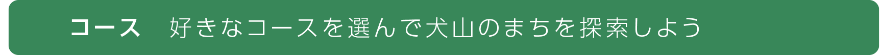 「コース」 おすすめコースを巡りながら犬山のまちを探訪しましょう